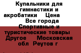 Купальники для гимнастики и акробатики  › Цена ­ 1 500 - Все города Спортивные и туристические товары » Другое   . Московская обл.,Реутов г.